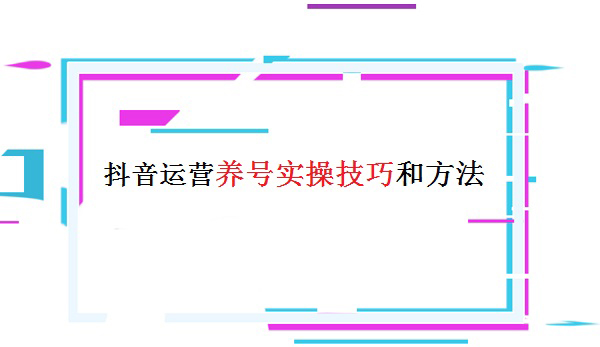 運營養(yǎng)號實操技巧和方法